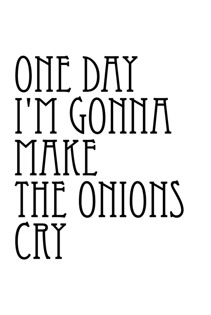 One day I'm gonna make the onions cry