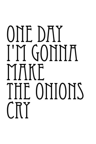 One day I'm gonna make the onions cry